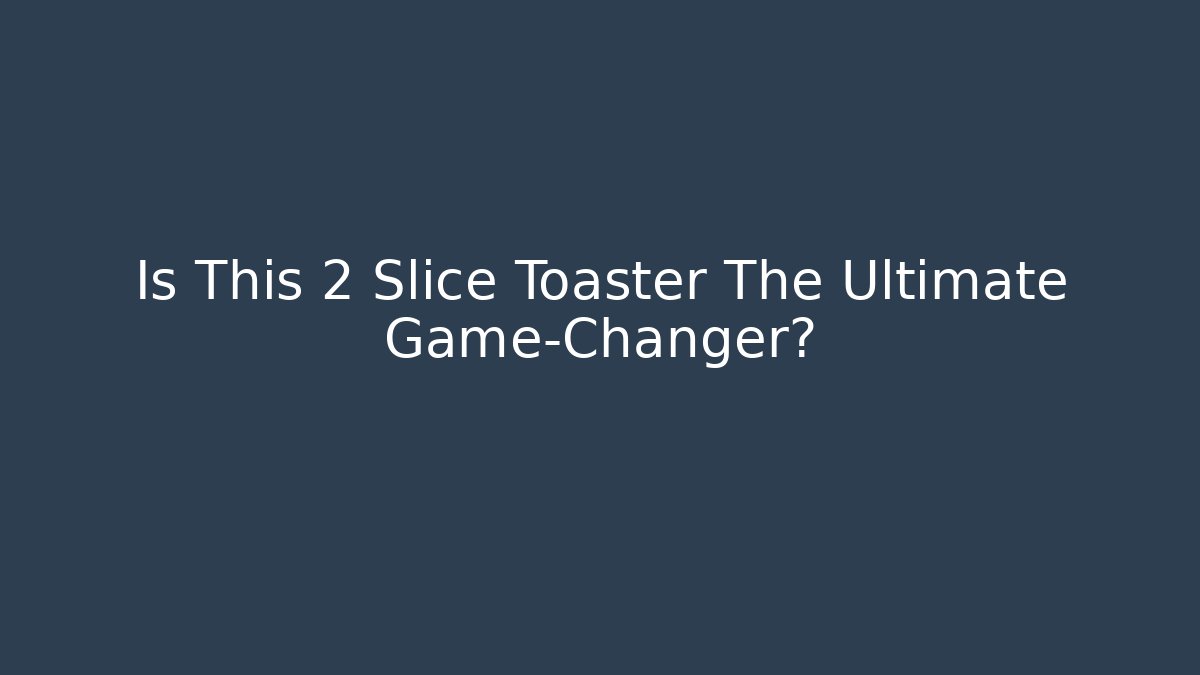 Is This 2 Slice Toaster The Ultimate Game-Changer?