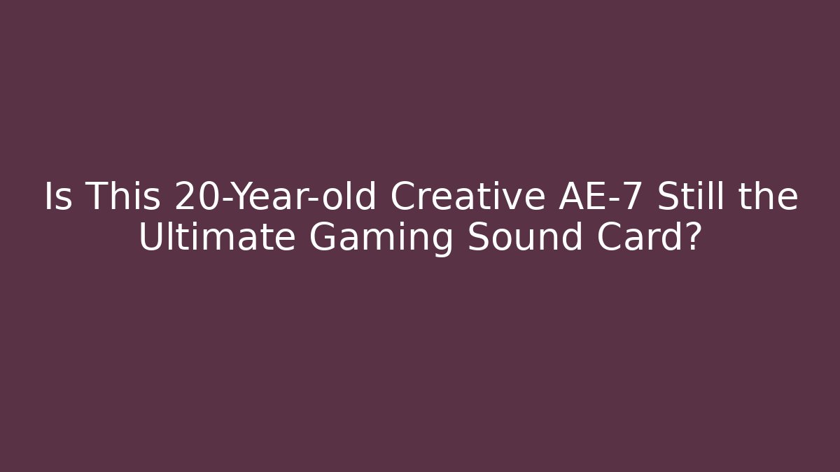 Is This 20-Year-old Creative AE-7 Still the Ultimate Gaming Sound Card?