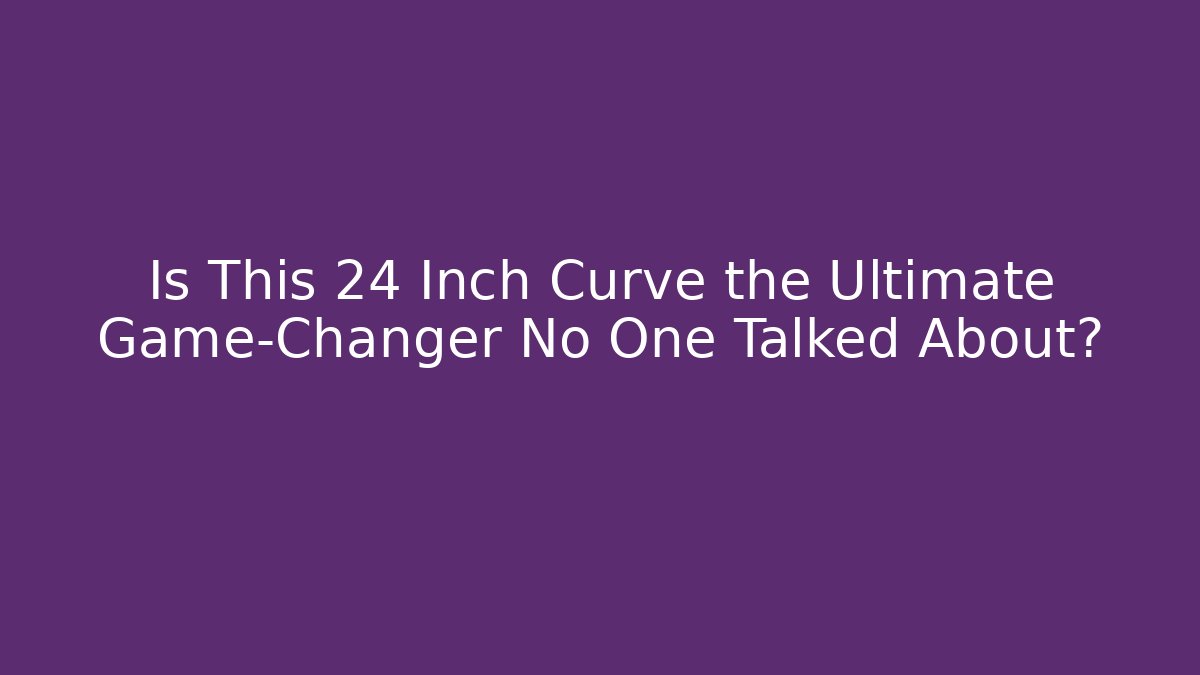 Is This 24 Inch Curve the Ultimate Game-Changer No One Talked About?