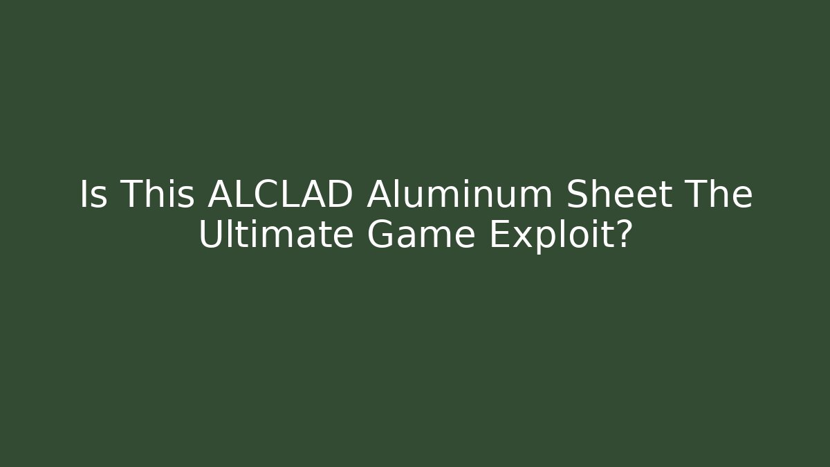 Is This ALCLAD Aluminum Sheet The Ultimate Game Exploit?