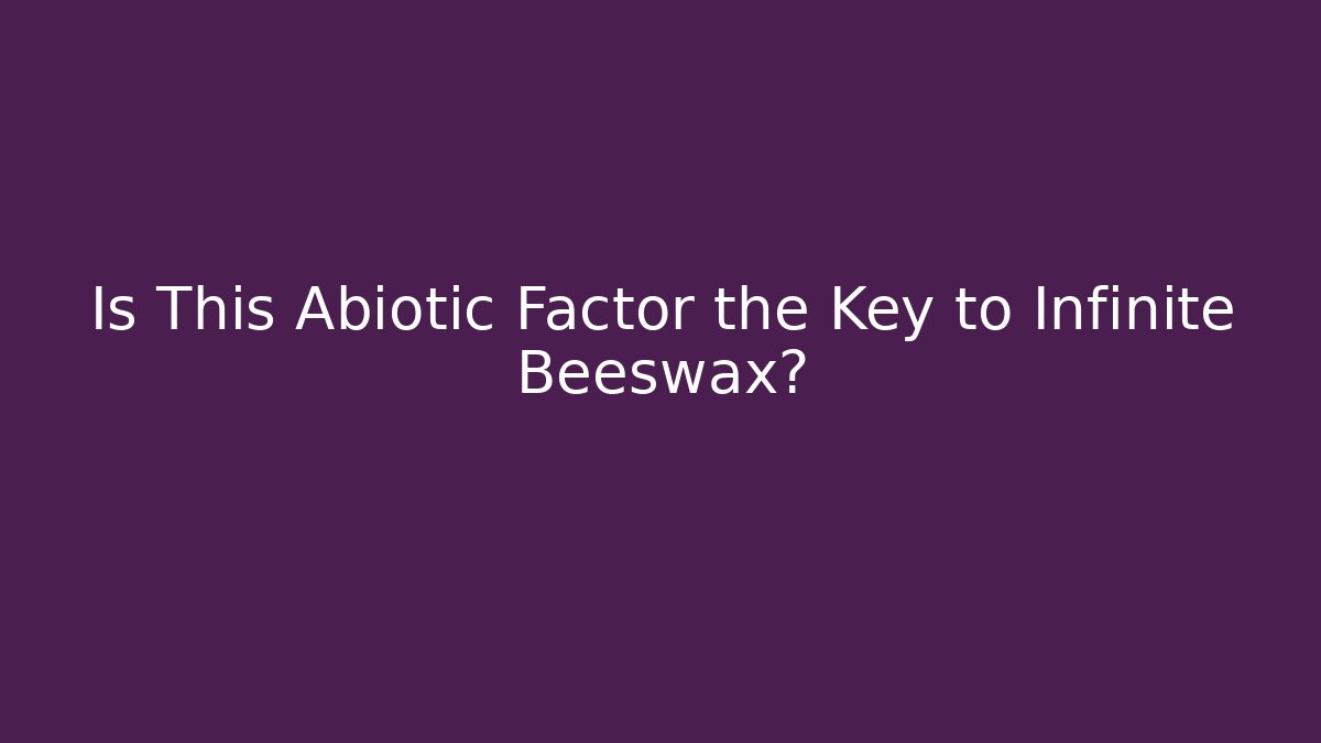 Is This Abiotic Factor the Key to Infinite Beeswax?