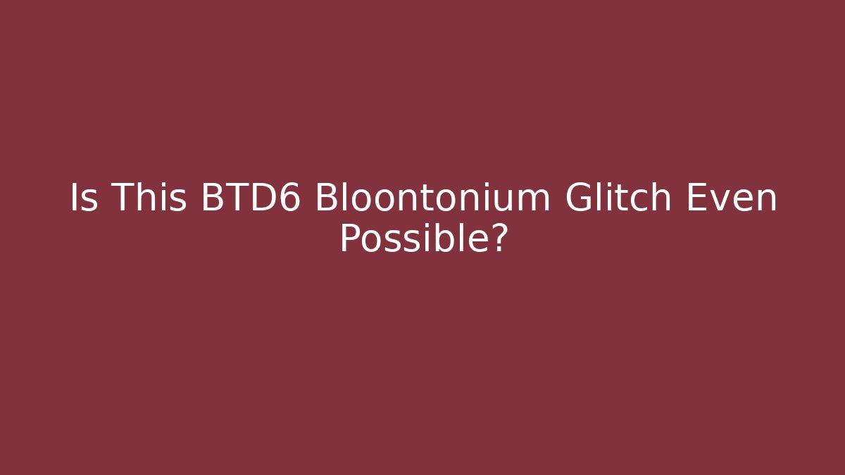 Is This BTD6 Bloontonium Glitch Even Possible?