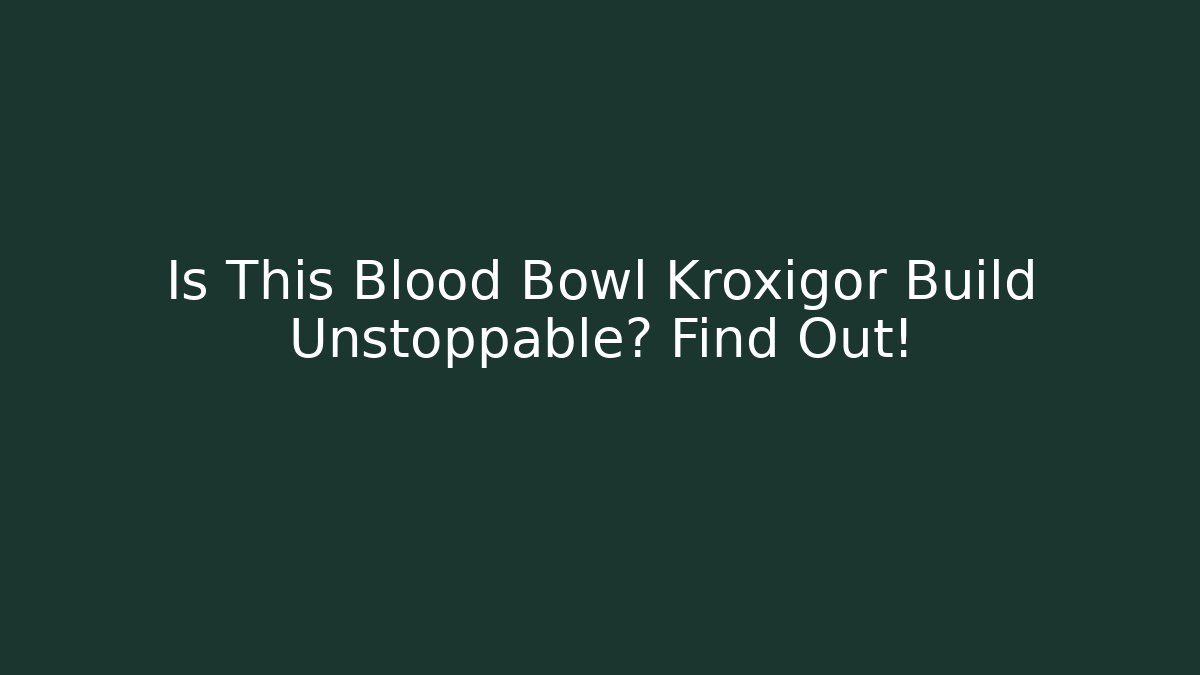 Is This Blood Bowl Kroxigor Build Unstoppable? Find Out!