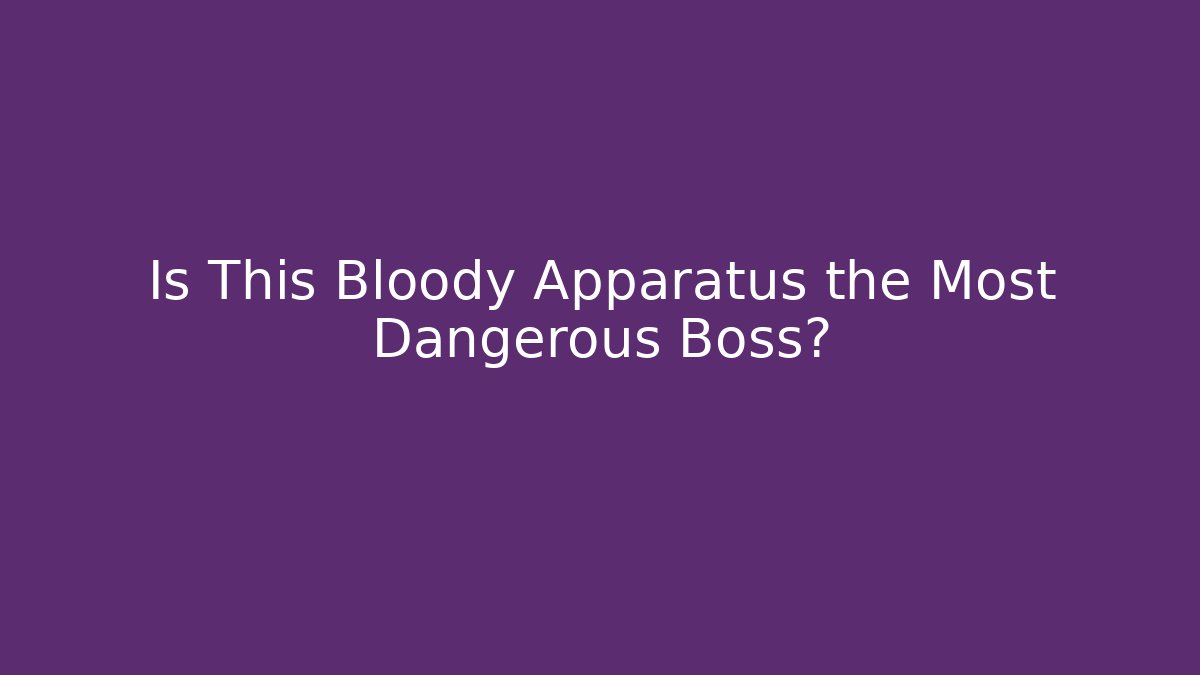 Is This Bloody Apparatus the Most Dangerous Boss?