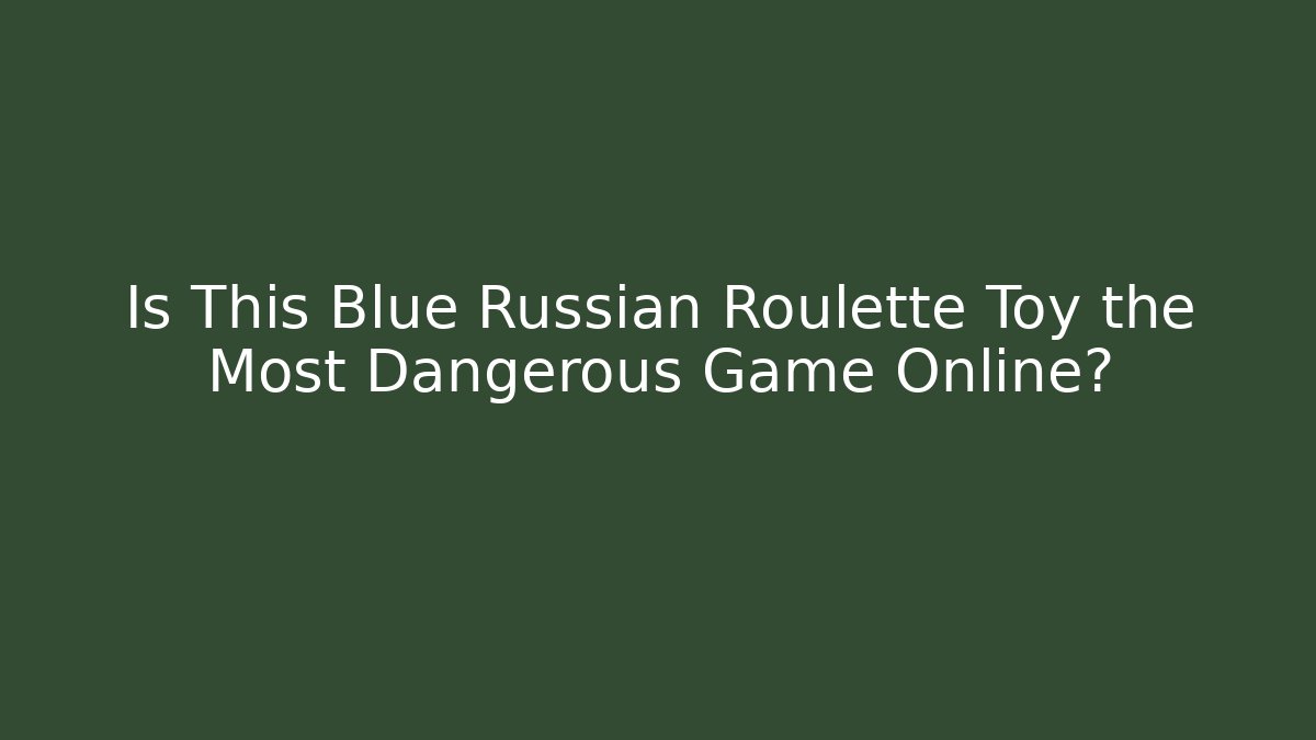 Is This Blue Russian Roulette Toy the Most Dangerous Game Online?