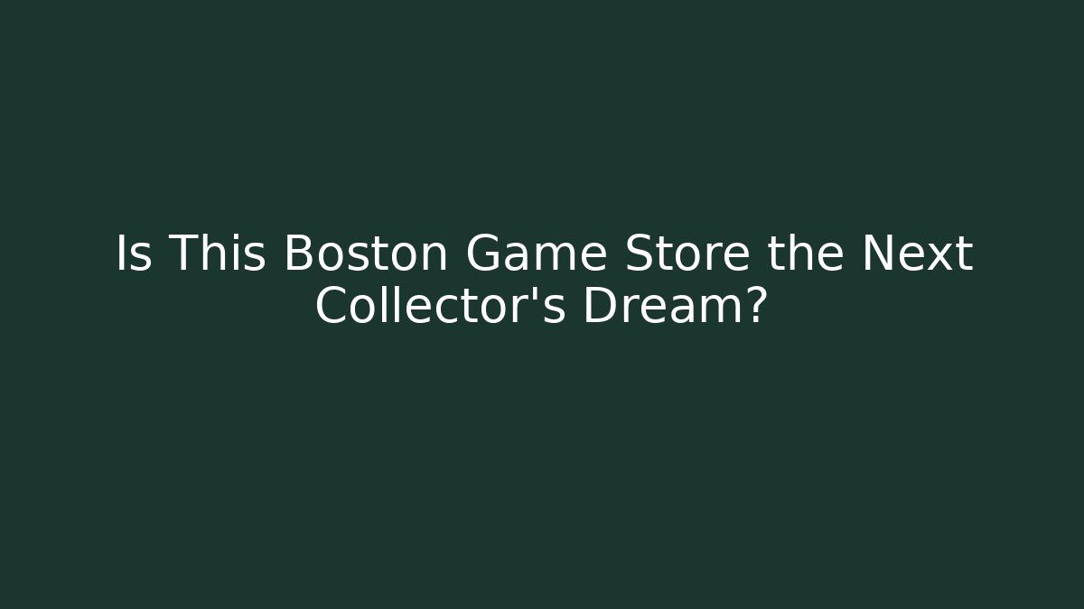 Is This Boston Game Store the Next Collector’s Dream?