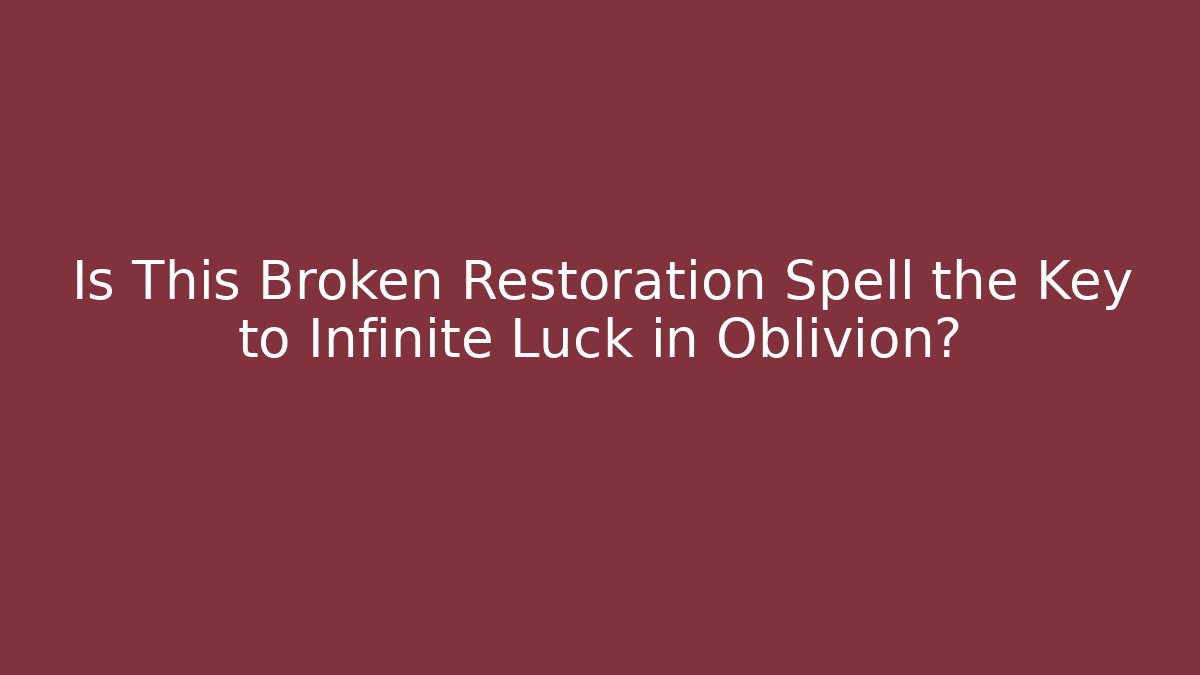 Is This Broken Restoration Spell the Key to Infinite Luck in Oblivion?