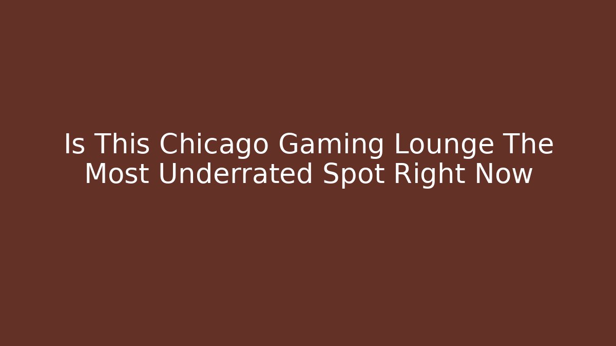 Is This Chicago Gaming Lounge The Most Underrated Spot Right Now - The Family Holidays