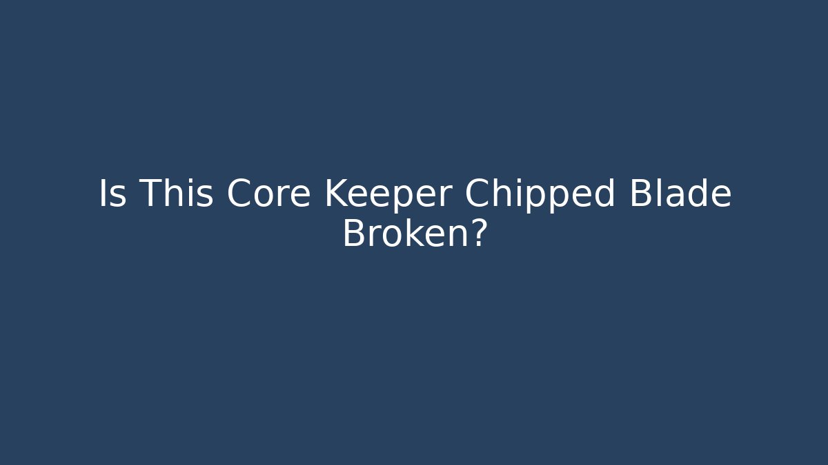 Is This Core Keeper Chipped Blade Broken?