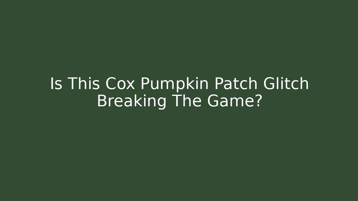 Is This Cox Pumpkin Patch Glitch Breaking The Game?