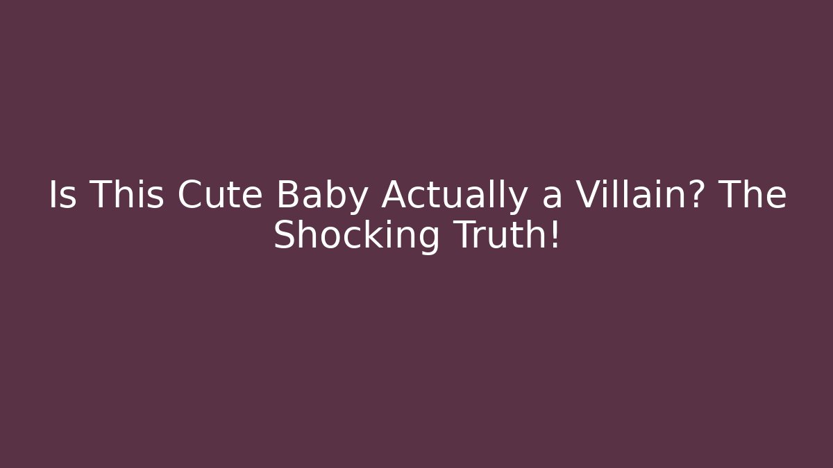 Is This Cute Baby Actually a Villain? The Shocking Truth!