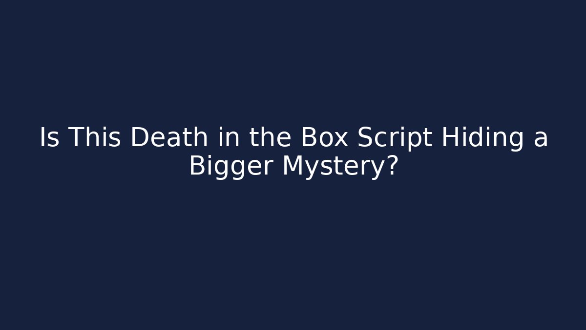 Is This Death in the Box Script Hiding a Bigger Mystery?