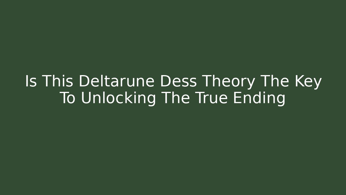Is This Deltarune Dess Theory The Key To Unlocking The True Ending