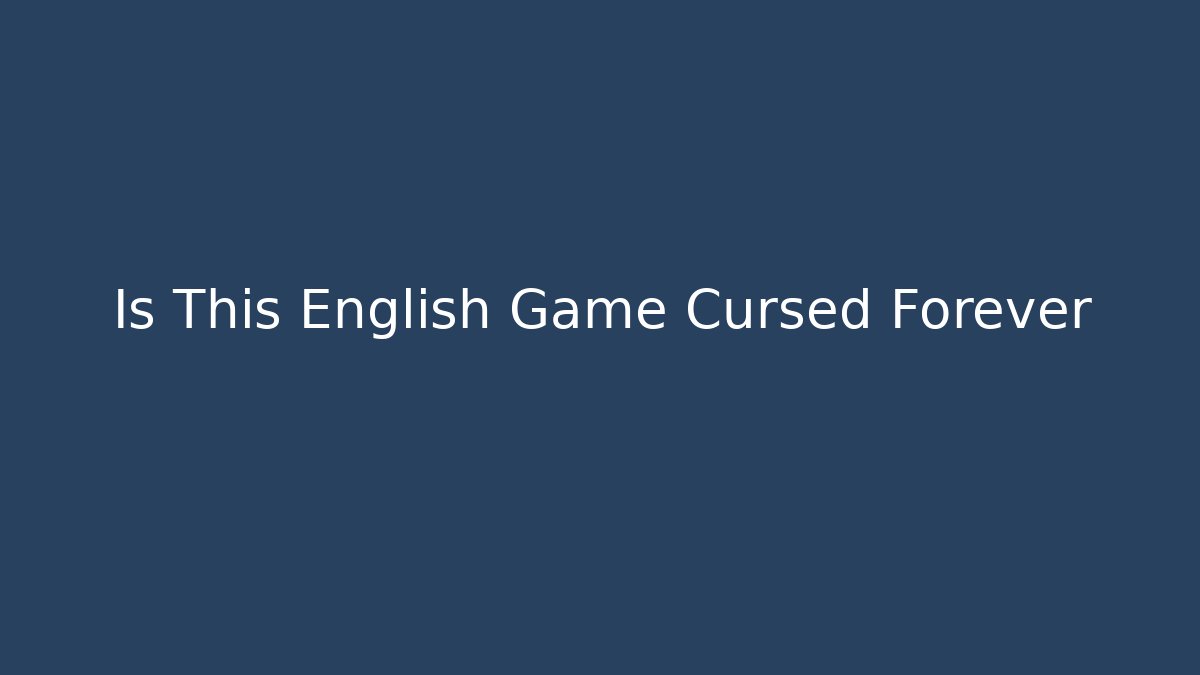 Is This English Game Cursed Forever