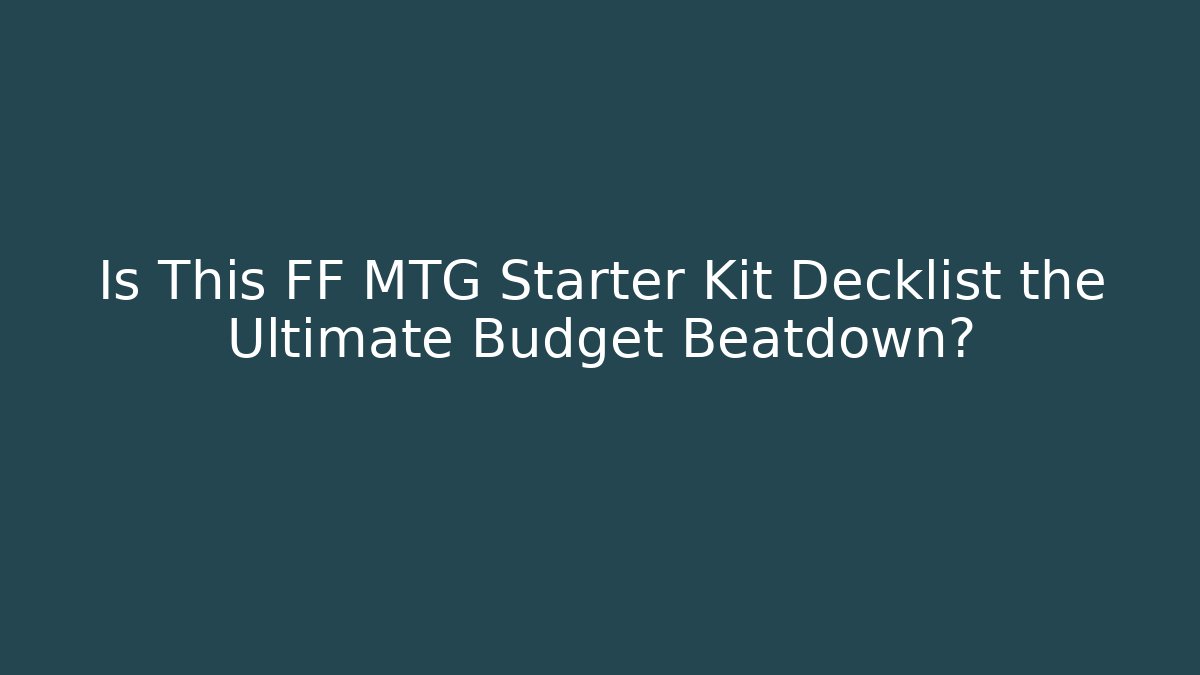 Is This FF MTG Starter Kit Decklist the Ultimate Budget Beatdown?
