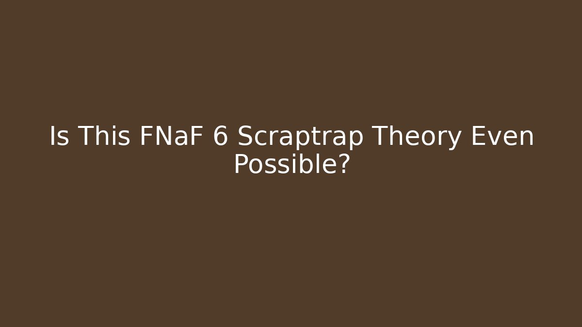Is This FNaF 6 Scraptrap Theory Even Possible?