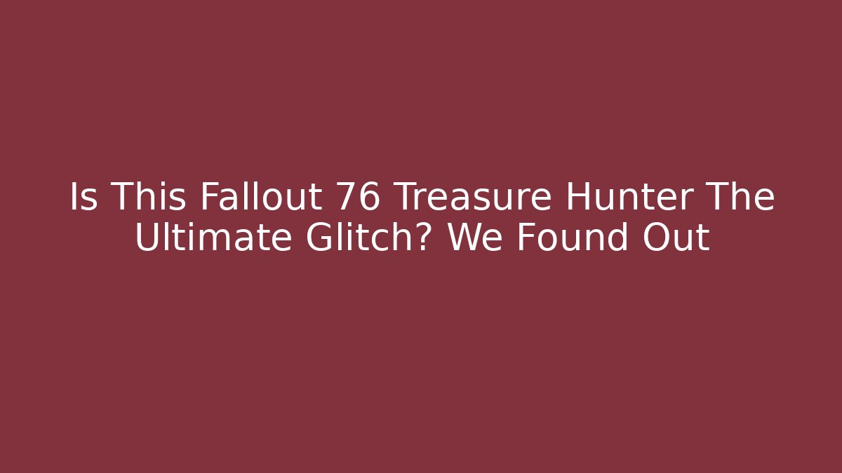 Is This Fallout 76 Treasure Hunter The Ultimate Glitch? We Found Out