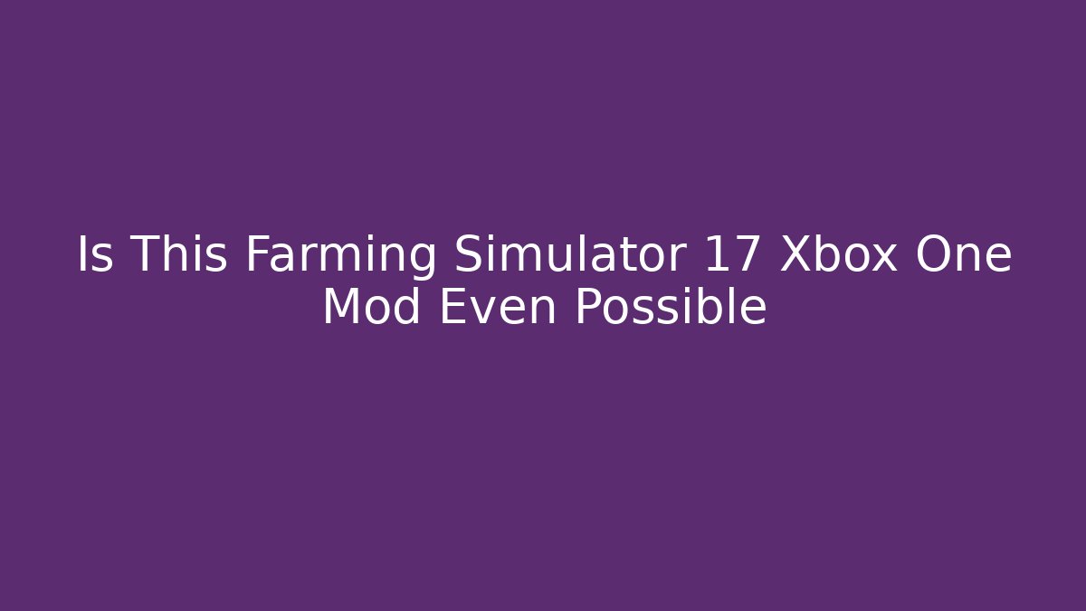 Is This Farming Simulator 17 Xbox One Mod Even Possible