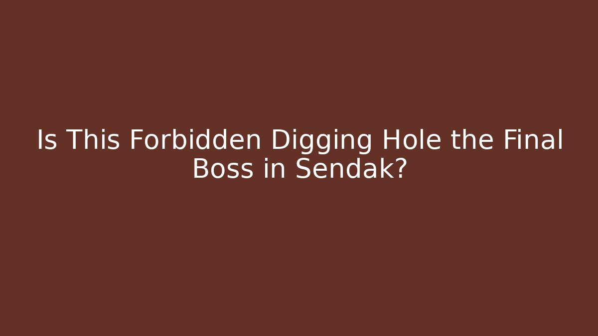 Is This Forbidden Digging Hole the Final Boss in Sendak?