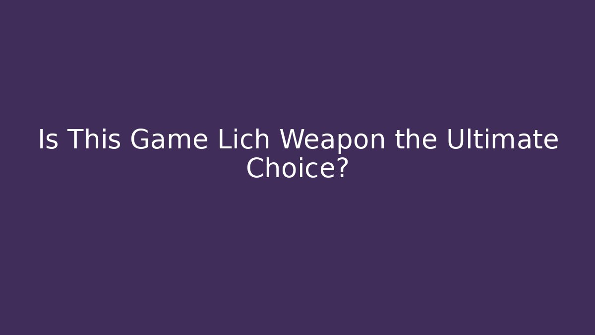 Is This Game Lich Weapon the Ultimate Choice?