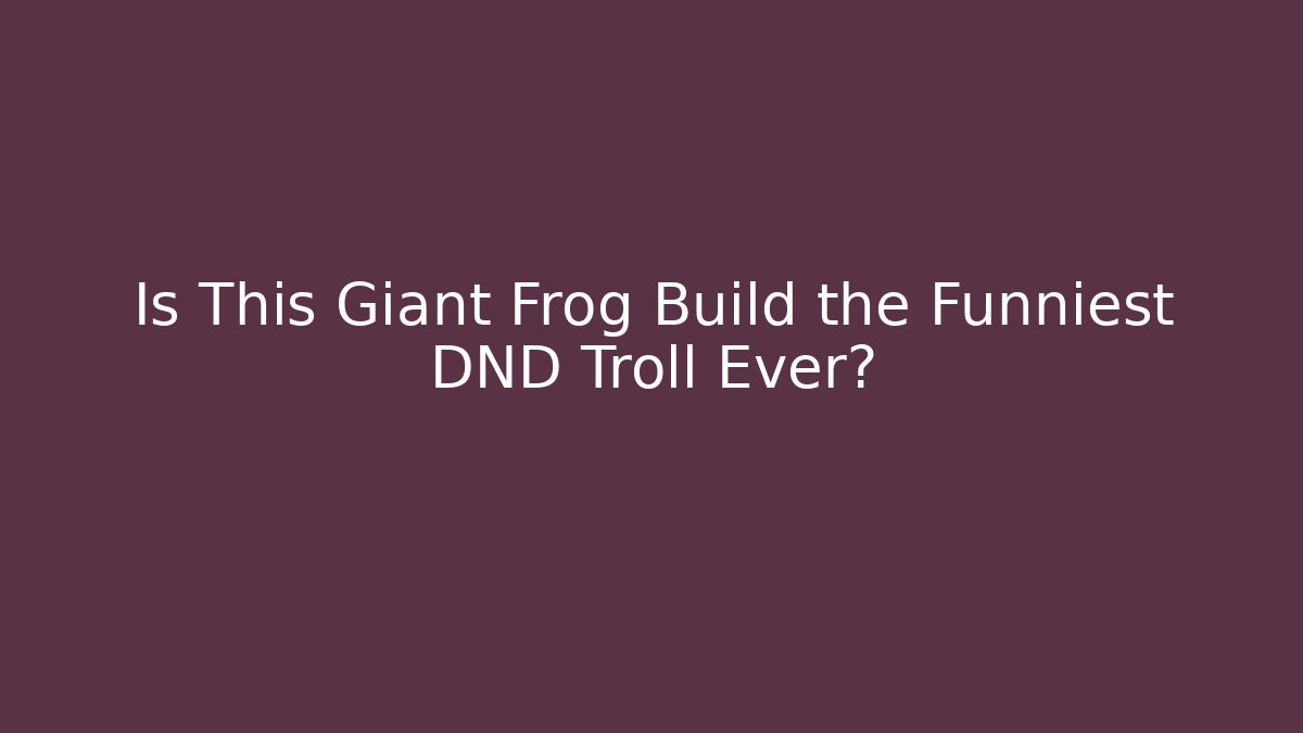 Is This Giant Frog Build the Funniest DND Troll Ever?