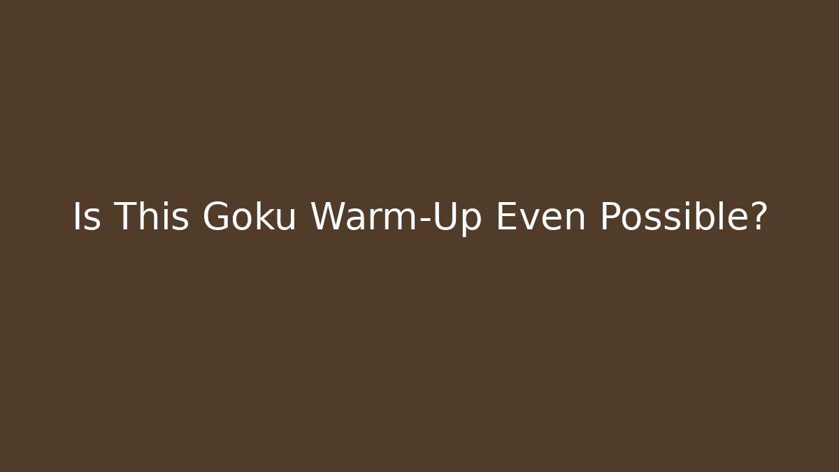 Is This Goku Warm-Up Even Possible?