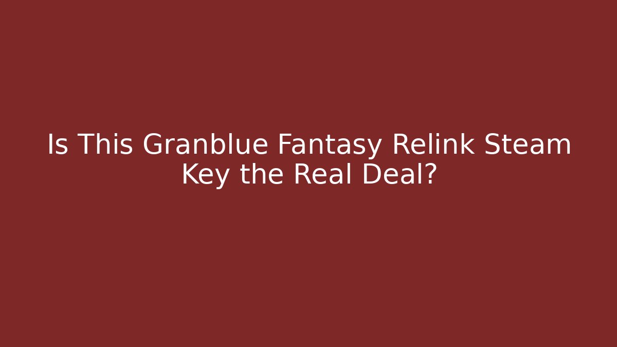 Is This Granblue Fantasy Relink Steam Key the Real Deal?