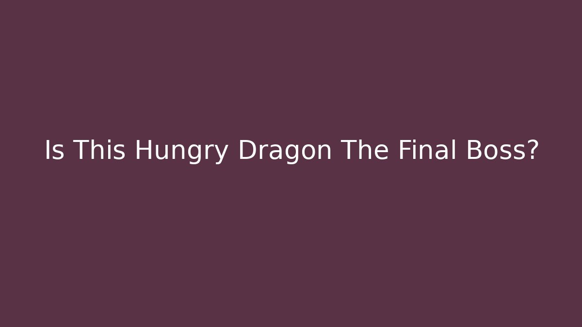 Is This Hungry Dragon The Final Boss?