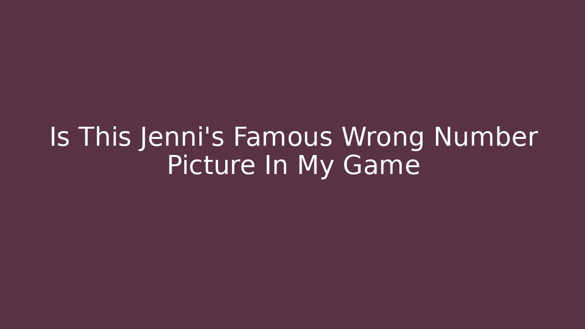 Is This Jenni's Famous Wrong Number Picture In My Game