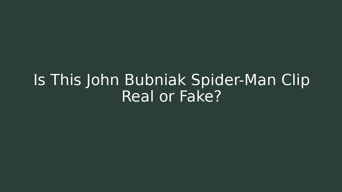 Is This John Bubniak Spider-Man Clip Real or Fake?