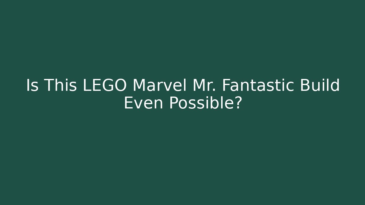 Is This LEGO Marvel Mr. Fantastic Build Even Possible?