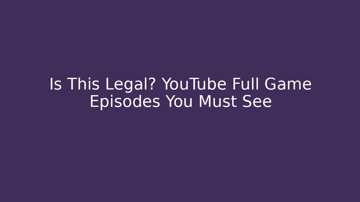 Is This Legal? YouTube Full Game Episodes You Must See - The Family Holidays