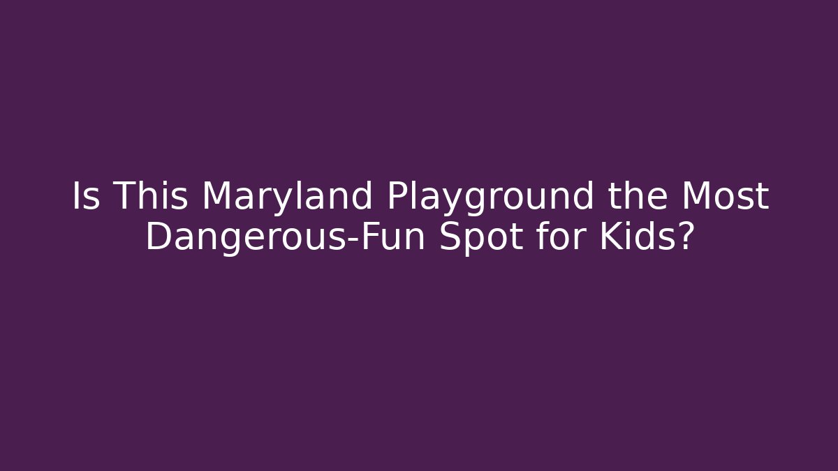 Is This Maryland Playground the Most Dangerous-Fun Spot for Kids?