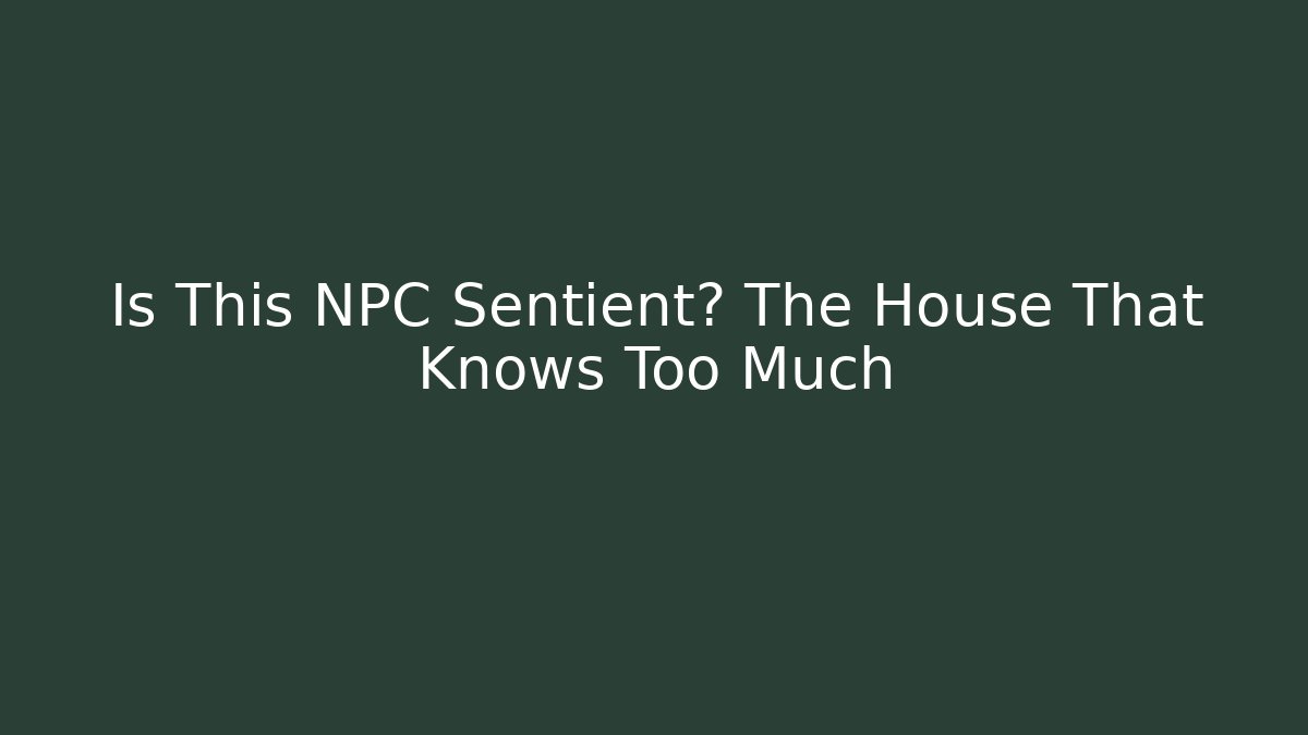 Is This NPC Sentient? The House That Knows Too Much