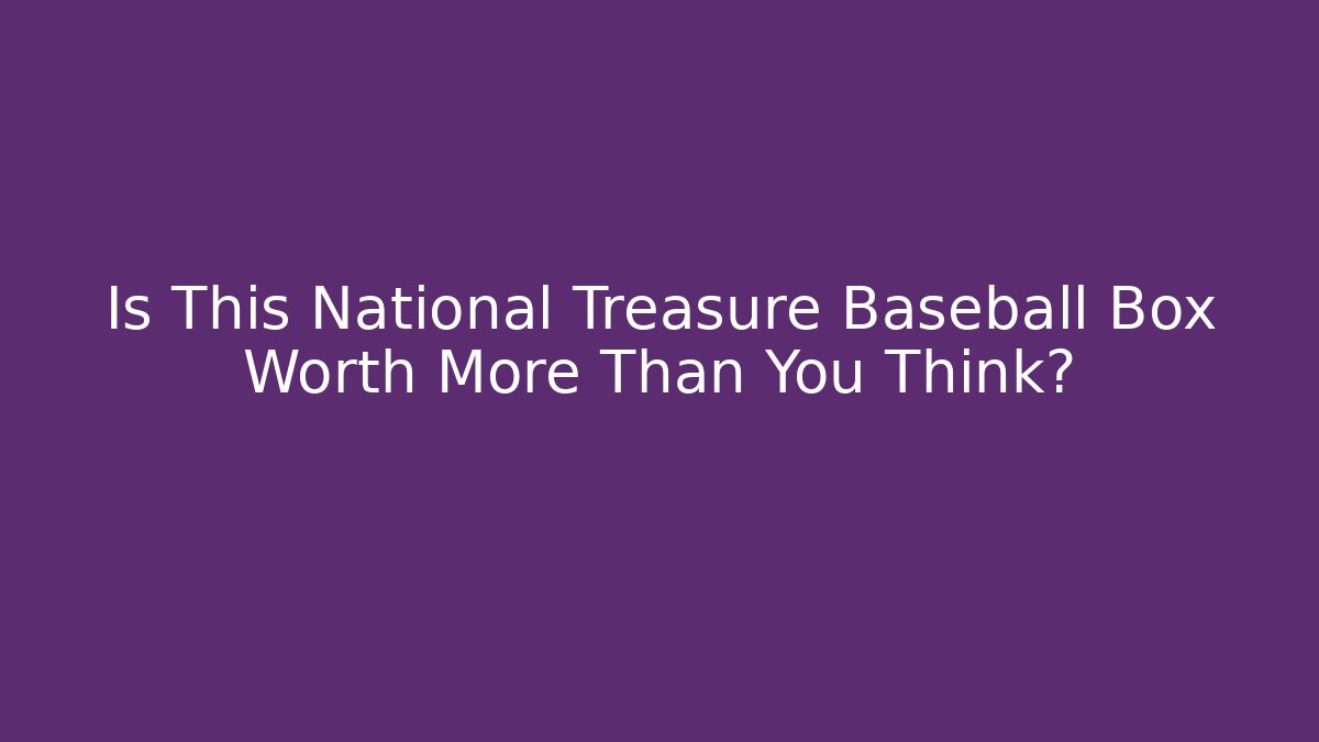 Is This National Treasure Baseball Box Worth More Than You Think? - The Family Holidays