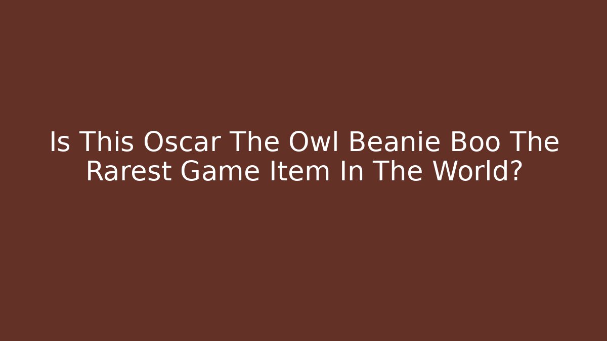 Is This Oscar The Owl Beanie Boo The Rarest Game Item In The World?