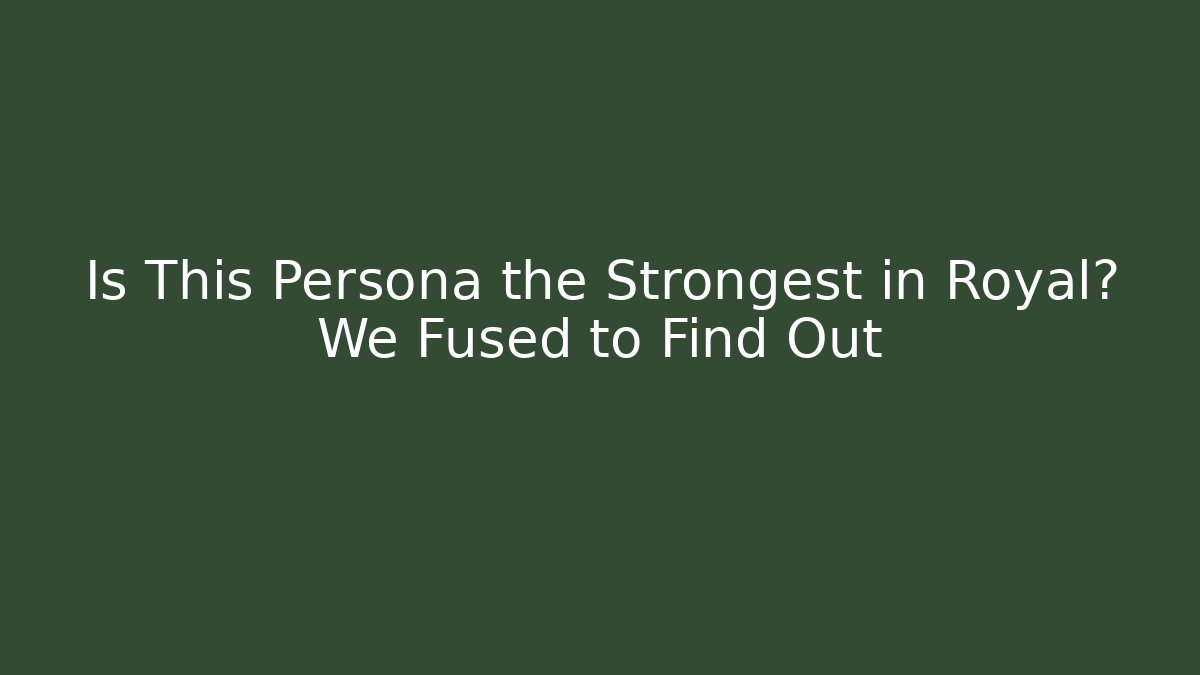 Is This Persona the Strongest in Royal? We Fused to Find Out