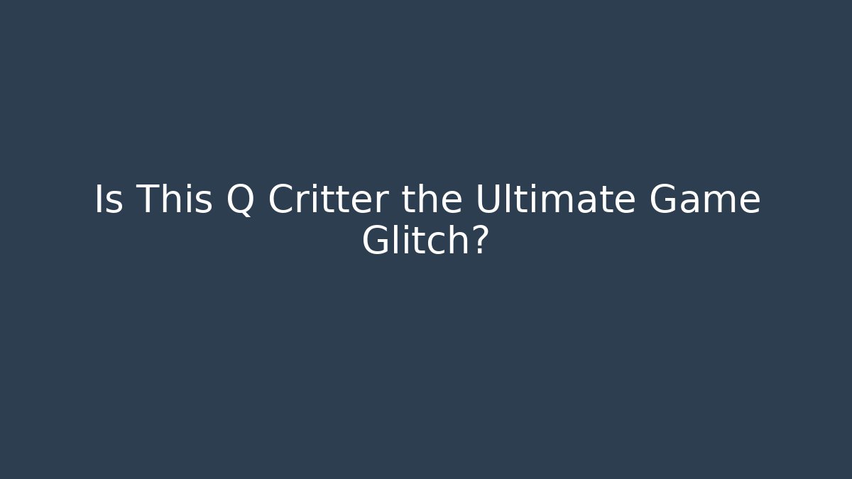 Is This Q Critter the Ultimate Game Glitch?