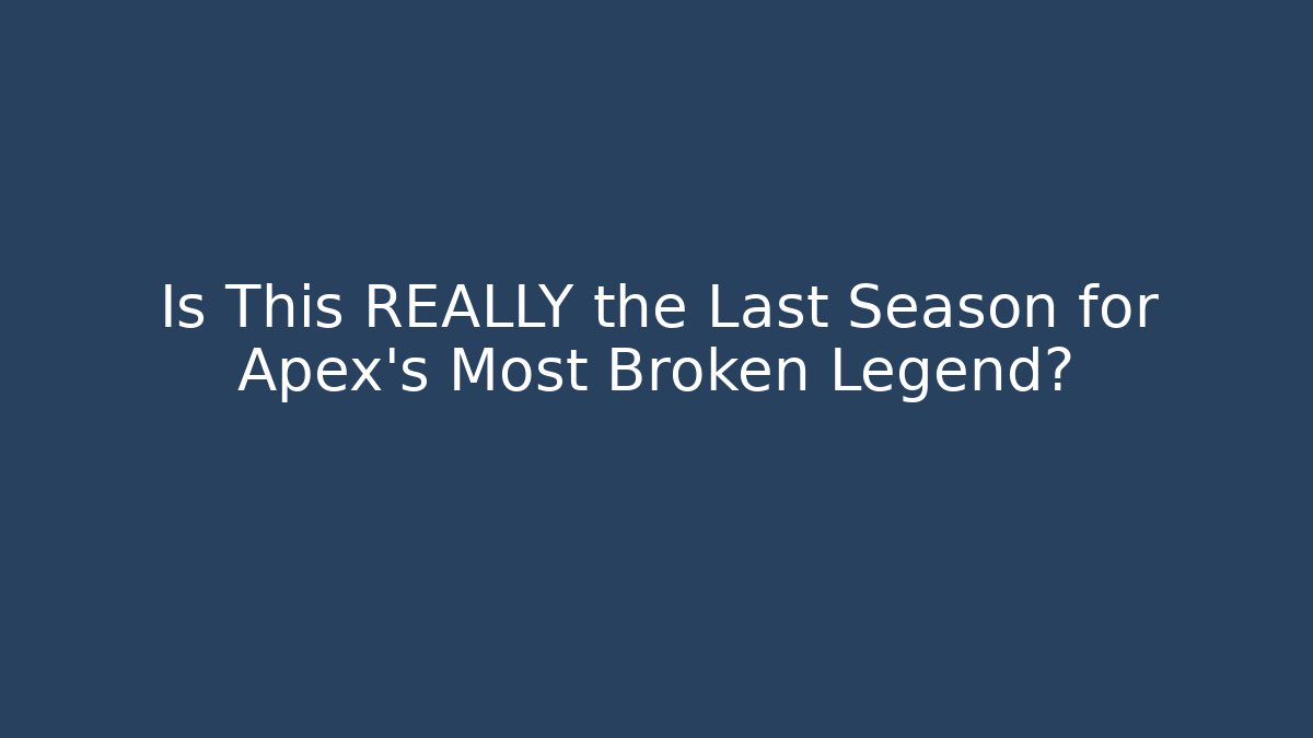 Is This REALLY the Last Season for Apex's Most Broken Legend?