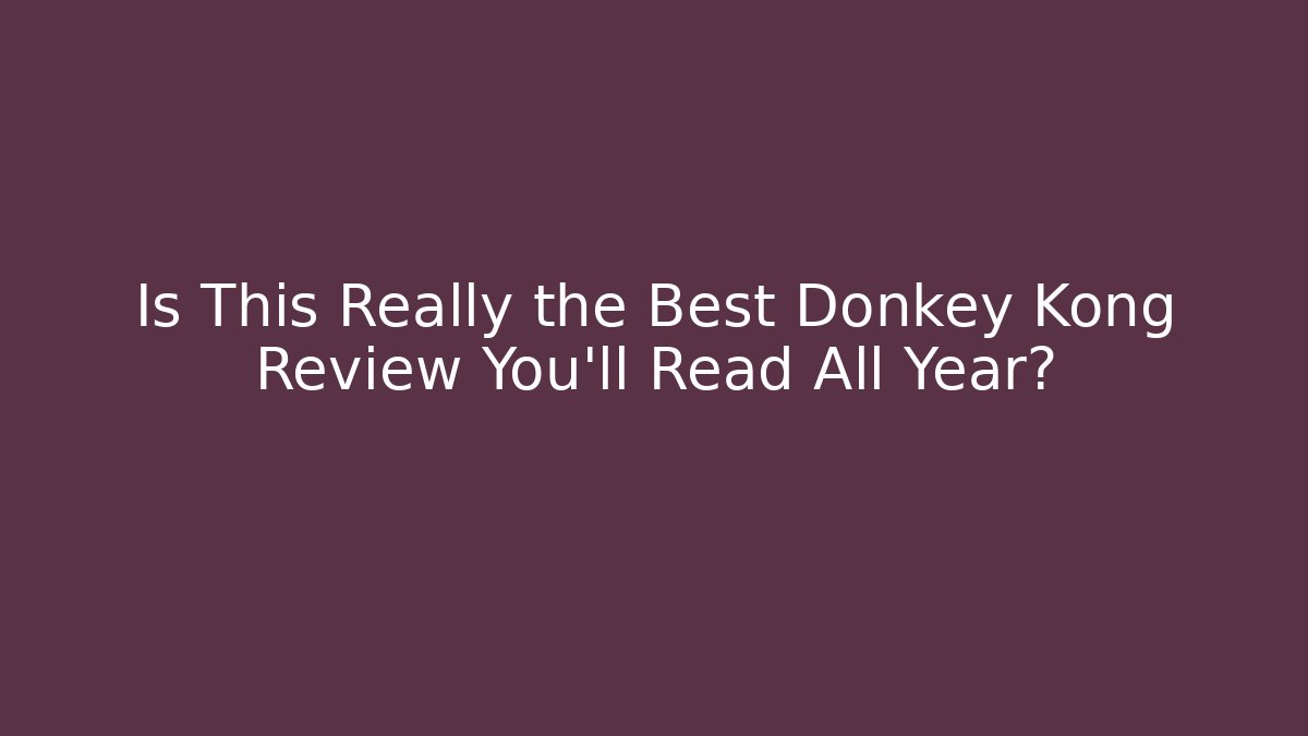 Is This Really the Best Donkey Kong Review You’ll Read All Year?