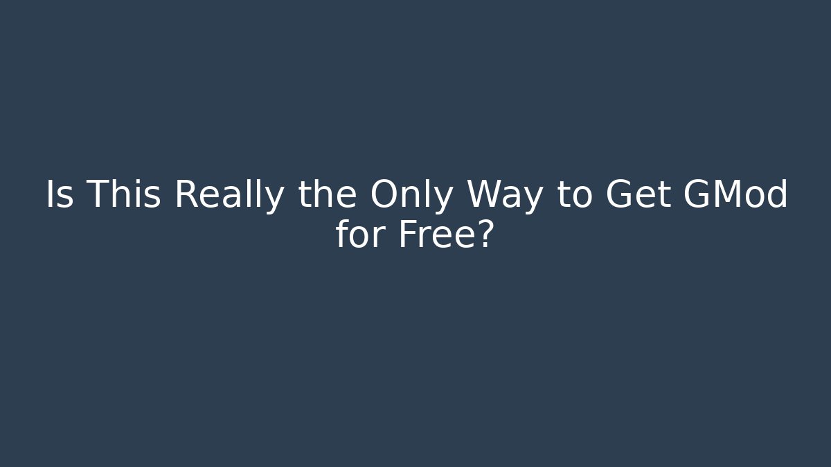 Is This Really the Only Way to Get GMod for Free?