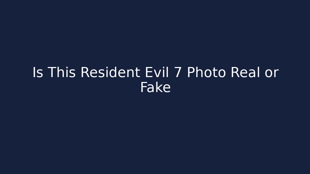 Is This Resident Evil 7 Photo Real or Fake