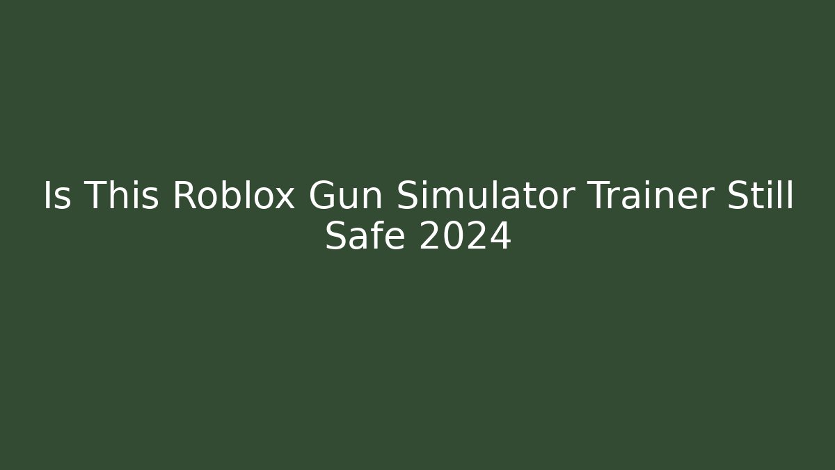 Is This Roblox Gun Simulator Trainer Still Safe 2024 - The Family Holidays