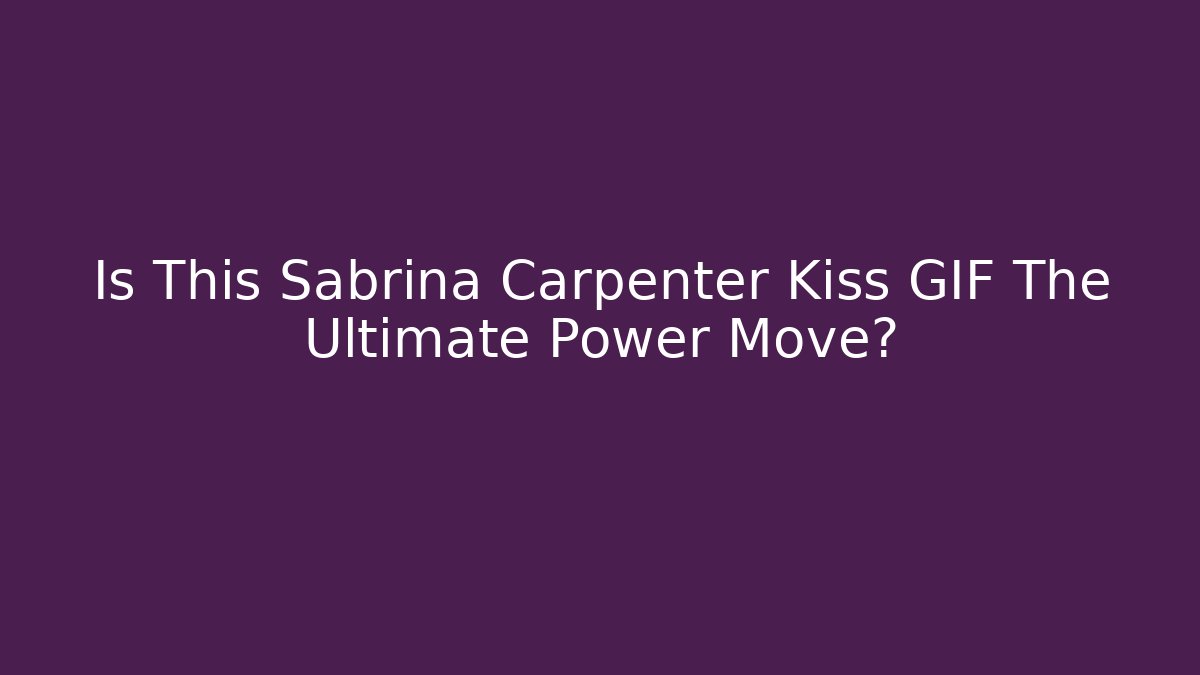 Is This Sabrina Carpenter Kiss GIF The Ultimate Power Move?