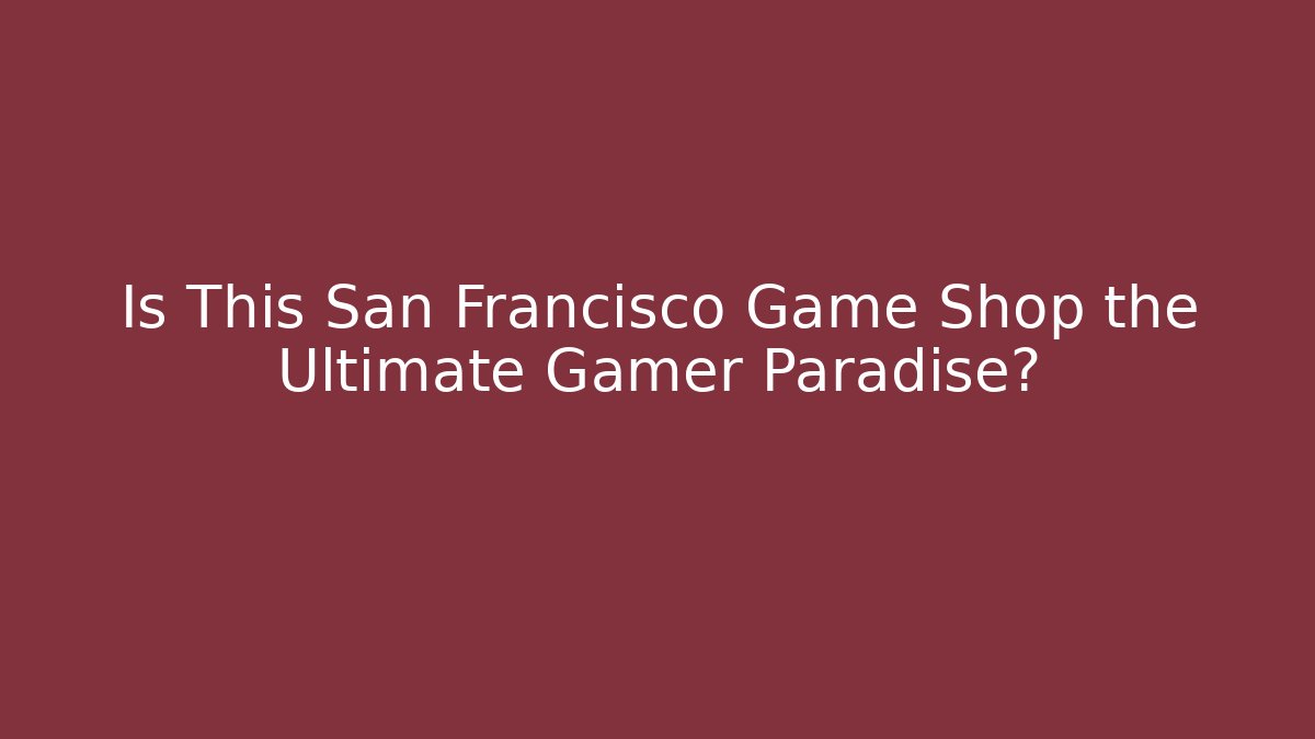Is This San Francisco Game Shop the Ultimate Gamer Paradise?