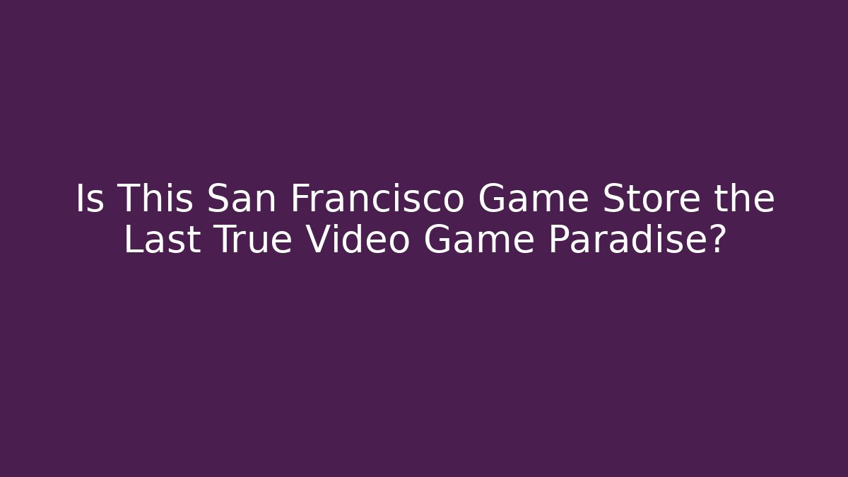 Is This San Francisco Game Store the Last True Video Game Paradise?