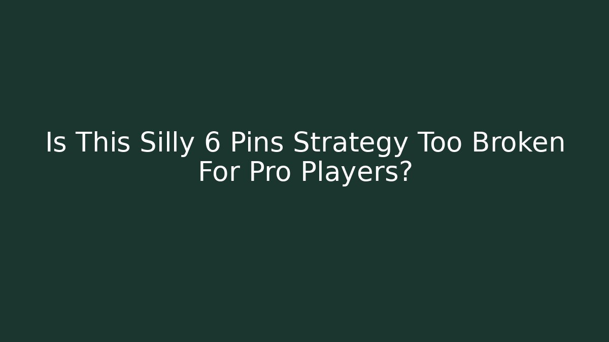 Is This Silly 6 Pins Strategy Too Broken For Pro Players?