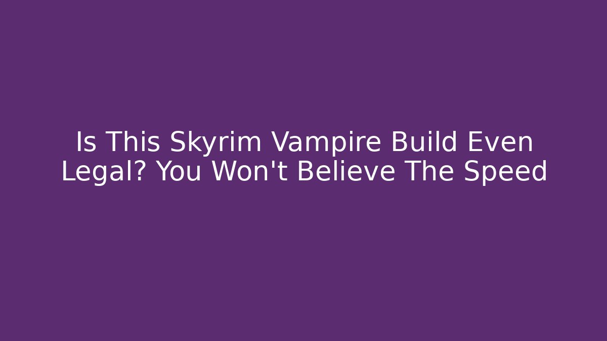 Is This Skyrim Vampire Build Even Legal? You Won’t Believe The Speed