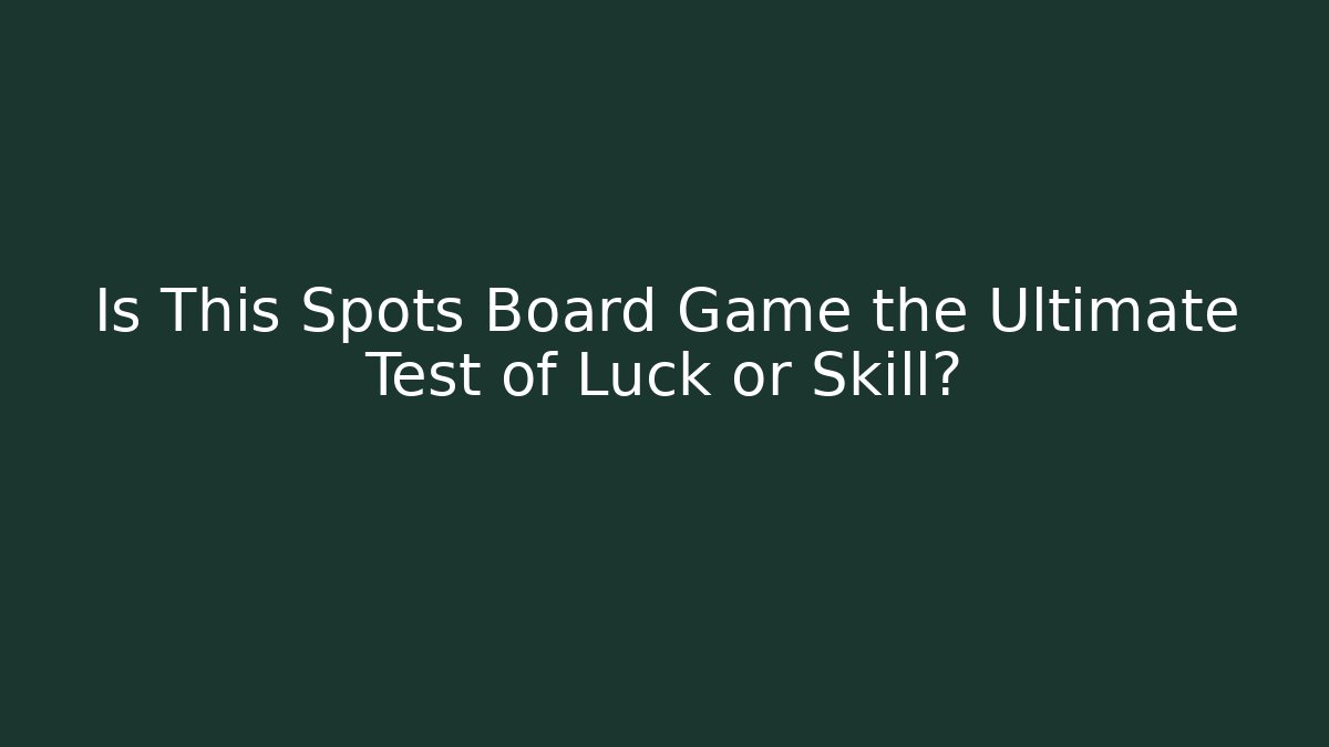 Is This Spots Board Game the Ultimate Test of Luck or Skill?