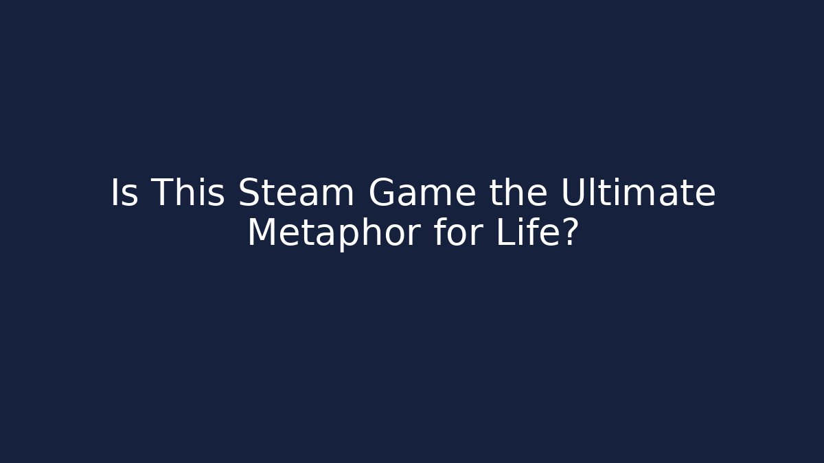 Is This Steam Game the Ultimate Metaphor for Life?